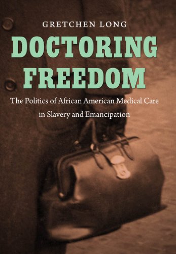 Doctoring Freedom: The Politics of African American Medical Care in Slavery and Emancipation (The John Hope Franklin Series in African American History and Culture)