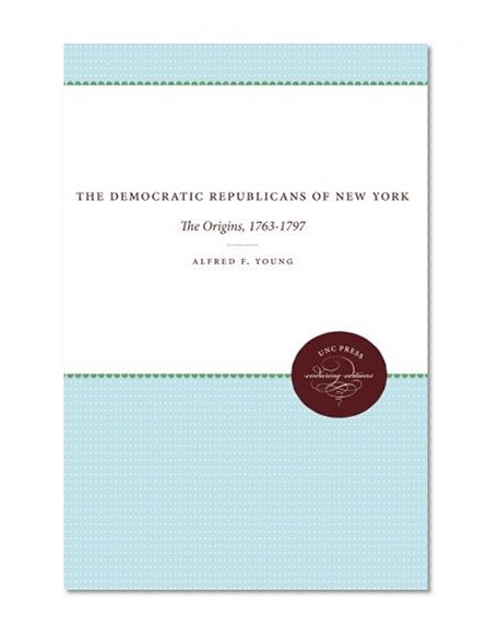 The Democratic Republicans of New York: The Origins, 1763-1797 (Published for the Omohundro Institute of Early American History and Culture, Williamsburg, Virginia)
