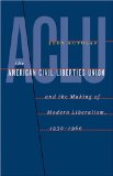 American Civil Liberties Union and the Making of Modern Liberalism, 1930-1960