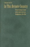 In This Remote Country: French Colonial Culture in the Anglo-American Imagination, 1780-1860