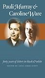 Pauli Murray And Caroline Ware: Forty Years of Letters in Black And White