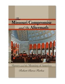 The Missouri Compromise and Its Aftermath: Slavery and the Meaning of America