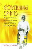 Governing Spirits: Religion, Miracles, and Spectacles in Cuba and Puerto Rico, 1898-1956