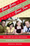 Good Girls, Good Food, Good Fun: The Story of  USO Hostesses during World War II (Gender and American Culture)
