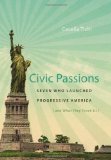 Civic Passions: Seven Who Launched Progressive America (and What They Teach Us)