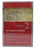 A History of the Book in America: Volume 2: An Extensive Republic: Print, Culture, and Society in the New Nation, 1790-1840