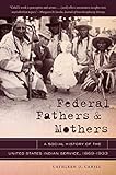 Federal Fathers and Mothers: A Social History of the United States Indian Service, 1869-1933
