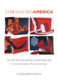 Confronting America: The Cold War between the United States and the Communists in France and Italy (The New Cold War History)