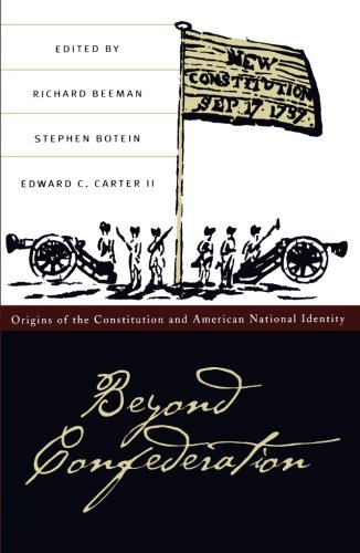 Beyond Confederation: Origins of the Constitution and American National Identity (Published by the Omohundro Institute of Early American History and Culture and the University of North Carolina Press)