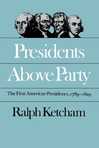 Presidents Above Party: The First American Presidency, 1789-1829 (Published by the Omohundro Institute of Early American History and Culture and the University of North Carolina Press)