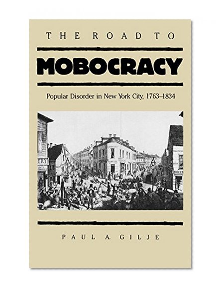 The Road to Mobocracy: Popular Disorder in New York City, 1763-1834 (Published for the Omohundro Institute of Early American Hist)