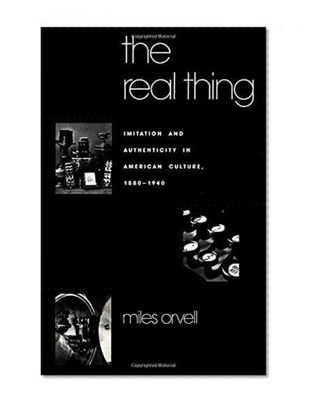 The Real Thing: Imitation and Authenticity in American Culture, 1880-1940 (Cultural Studies of the United States)