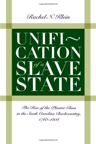 Unification of a Slave State: The Rise of the Planter Class in the South Carolina Backcountry, 1760-1808 (Published for the Omohundro Institute of ... History and Culture, Williamsburg, Virginia)