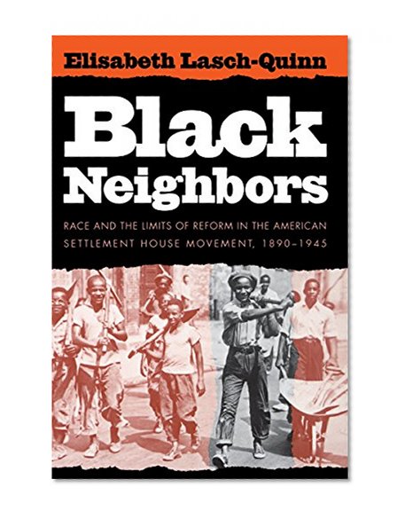 Black Neighbors: Race and the Limits of Reform in the American Settlement House Movement, 1890-1945