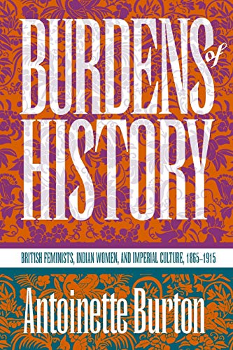 Burdens of History: British Feminists, Indian Women, and Imperial Culture, 1865-1915