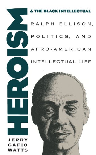 Heroism and the Black Intellectual: Ralph Ellison, Politics, and Afro-American Intellectual Life