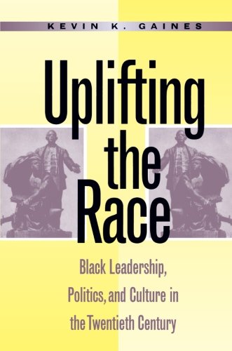 Uplifting the Race: Black Leadership, Politics, and Culture in the Twentieth Century