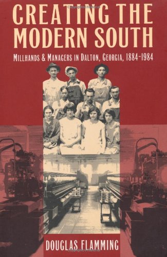 Creating the Modern South: Millhands and Managers in Dalton, Georgia, 1884-1984 (Fred W. Morrison Series in Southern Studies)