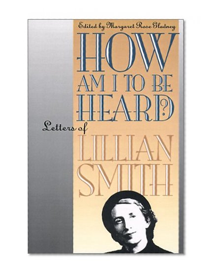 How Am I to Be Heard?: Letters of Lillian Smith (Gender and American Culture)