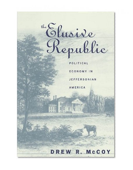 The Elusive Republic: Political Economy in Jeffersonian America (Published for the Omohundro Institute of Early American History and Culture, Williamsburg, Virginia)