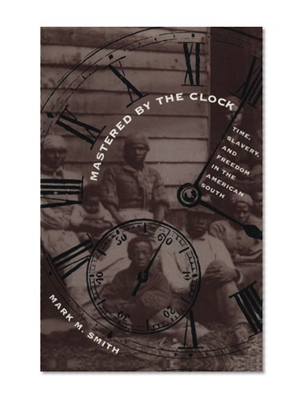 Mastered by the Clock: Time, Slavery, and Freedom in the American South (Fred W. Morrison Series in Southern Studies)