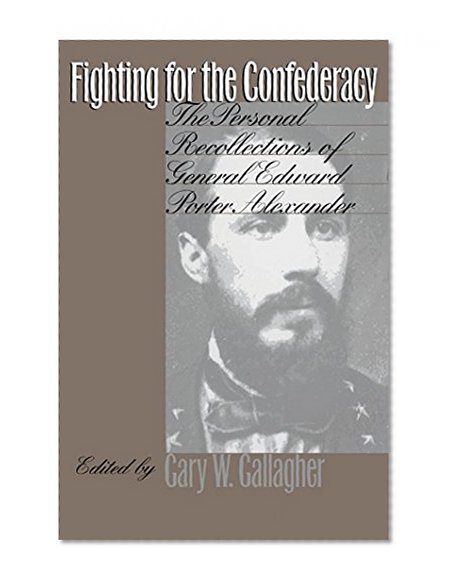 Fighting for the Confederacy: The Personal Recollections of General Edward Porter Alexander (Civil War America)