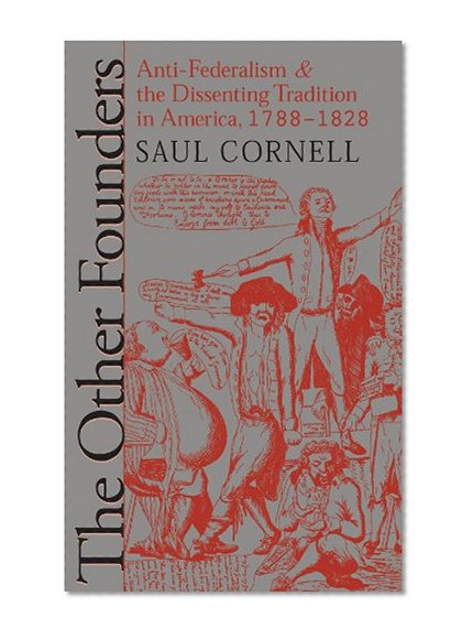 The Other Founders: Anti-Federalism and the Dissenting Tradition in America, 1788-1828 (Published for the Omohundro Institute of Early American History and Culture, Williamsburg, Virginia)