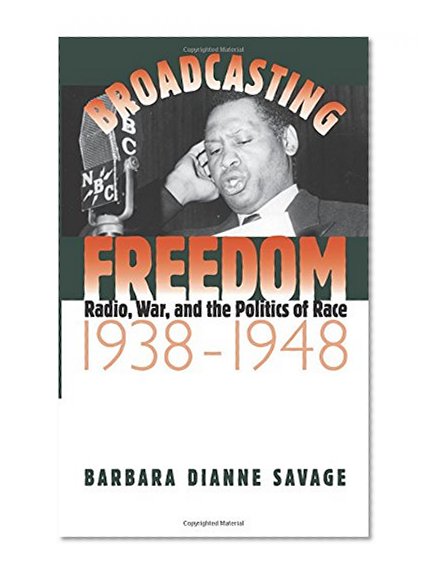Broadcasting Freedom: Radio, War, and the Politics of Race, 1938-1948 (The John Hope Franklin Series in African American History and Culture)