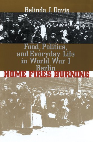Home Fires Burning: Food, Politics, and Everyday Life in World War I Berlin