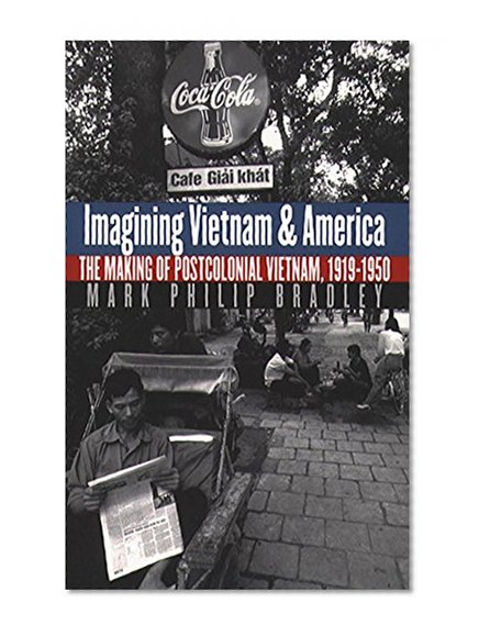 Imagining Vietnam and America: The Making of Postcolonial Vietnam, 1919-1950 (The New Cold War History)