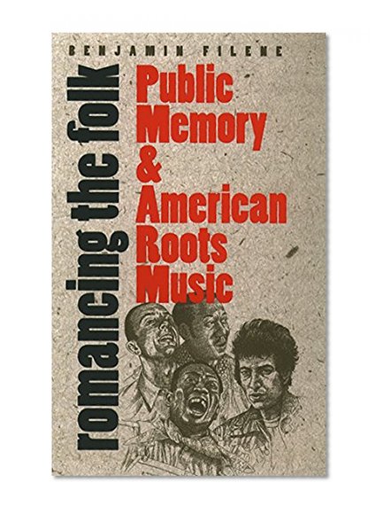 Romancing the Folk: Public Memory and American Roots Music (Cultural Studies of the United States)