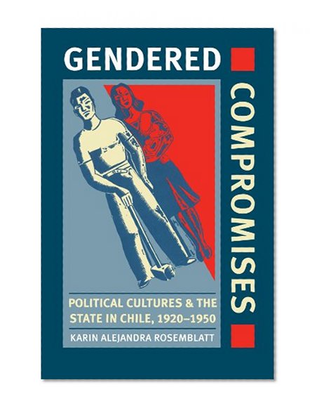 Gendered Compromises: Political Cultures and the State in Chile, 1920-1950