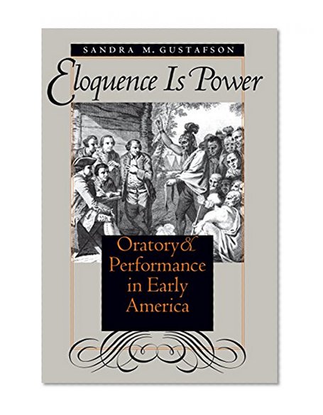 Eloquence Is Power: Oratory and Performance in Early America (Published for the Omohundro Institute of Early American History and Culture, Williamsburg, Virginia)