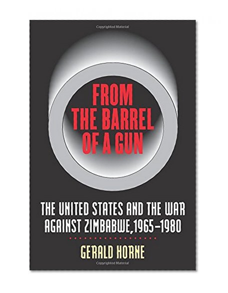 From the Barrel of a Gun: The United States and the War against Zimbabwe, 1965-1980