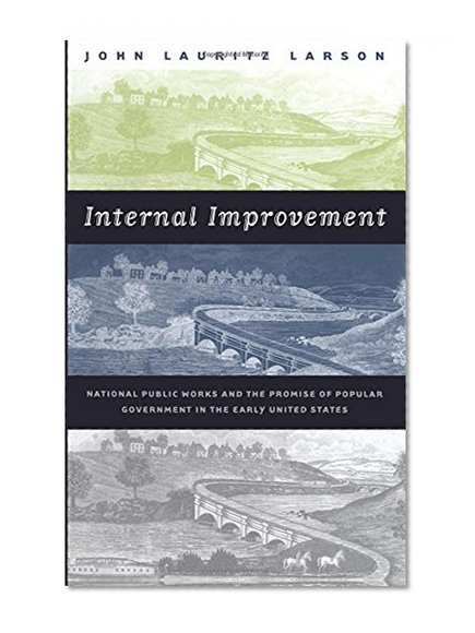 Internal Improvement: National Public Works and the Promise of Popular Government in the Early United States