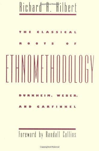 The Classical Roots of Ethnomethodology: Durkheim, Weber, and Garfinkel