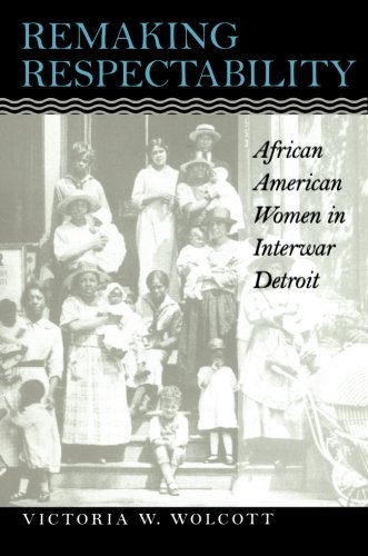 Remaking Respectability: African American Women in Interwar Detroit