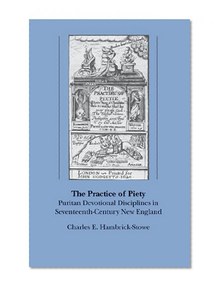 The Practice of Piety: Puritan Devotional Disciplines in Seventeenth-Century New England (Published for the Omohundro Institute of Early American Hist)