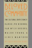 Beloved Community: The Cultural Criticism of Randolph Bourne, Van Wyck Brooks, Waldo Frank, and Lewis Mumford (Cultural Studies of the United States)