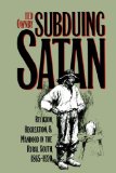 Subduing Satan: Religion, Recreation, and Manhood in the Rural South, 1865-1920 (Fred W. Morrison Series in Southern Studies)