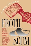 Froth and Scum: Truth, Beauty, Goodness, and the Ax Murder in America's First Mass Medium