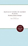 Rascally Signs in Sacred Places: The Politics of Culture in Nicaragua (H. Eugene and Lillian Youngs Lehman)