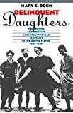 Delinquent Daughters: Protecting and Policing Adolescent Female Sexuality in the United States, 1885-1920 (Gender & American Culture)
