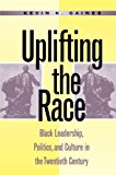 Uplifting the Race: Black Leadership, Politics, and Culture in the Twentieth Century
