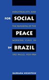 For Social Peace in Brazil: Industrialists and the Remaking of the Working Class in Sao Paulo, 1920-1964