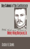 Boy Colonel of the Confederacy: The Life and Times of Henry King Burgwyn, Jr.