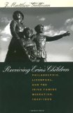 Receiving Erin's Children: Philadelphia, Liverpool, and the Irish Famine Migration, 1845-1855