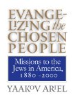 Evangelizing the Chosen People: Missions to the Jews in America, 1880 - 2000 (H. Eugene and Lillian Youngs Lehman Series)