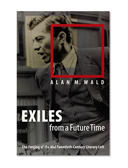 Exiles from a Future Time: The Forging of the Mid-Twentieth-Century Literary Left