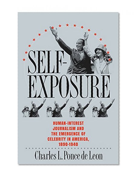 Self-Exposure: Human-Interest Journalism and the Emergence of Celebrity in America, 1890-1940
